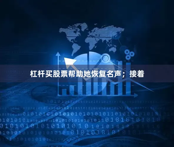 杠杆买股票帮助她恢复名声；接着