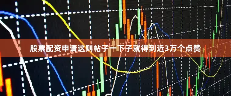 股票配资申请这则帖子一下子就得到近3万个点赞