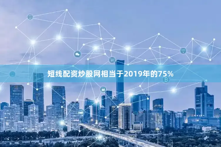短线配资炒股网相当于2019年的75%