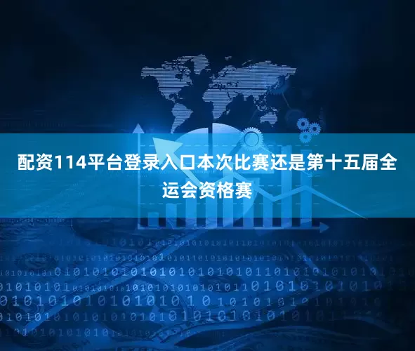 配资114平台登录入口本次比赛还是第十五届全运会资格赛