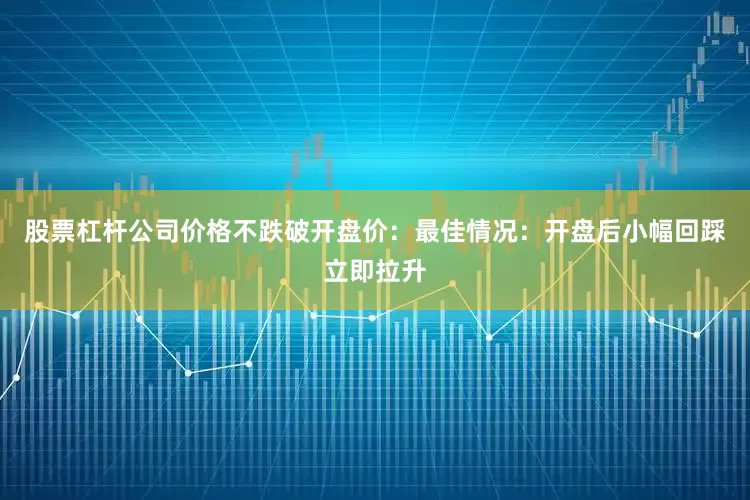 股票杠杆公司价格不跌破开盘价：最佳情况：开盘后小幅回踩立即拉升