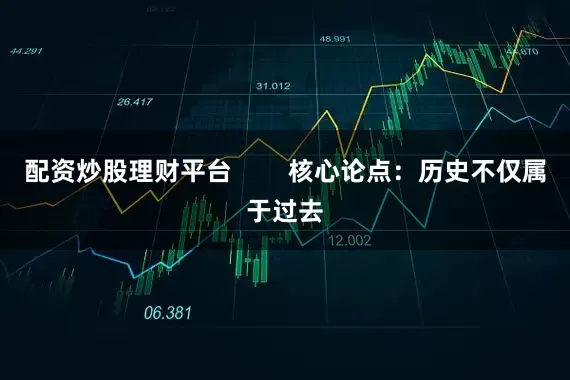 配资炒股理财平台        核心论点：历史不仅属于过去