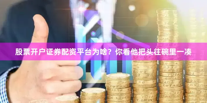股票开户证券配资平台为啥？你看他把头往碗里一凑