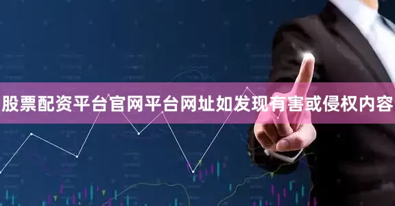 股票配资平台官网平台网址如发现有害或侵权内容