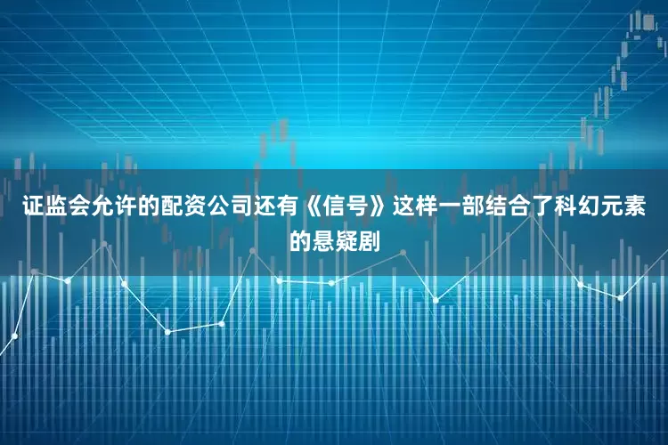 证监会允许的配资公司还有《信号》这样一部结合了科幻元素的悬疑剧
