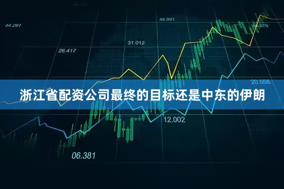 浙江省配资公司最终的目标还是中东的伊朗