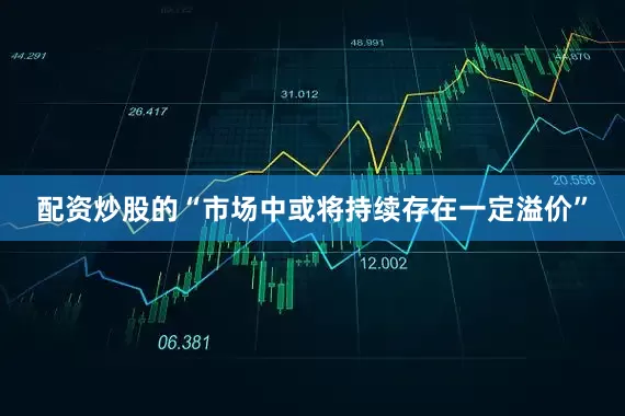 配资炒股的“市场中或将持续存在一定溢价”