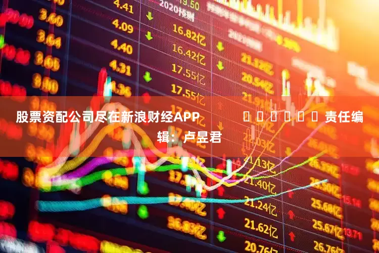 股票资配公司尽在新浪财经APP            						责任编辑：卢昱君