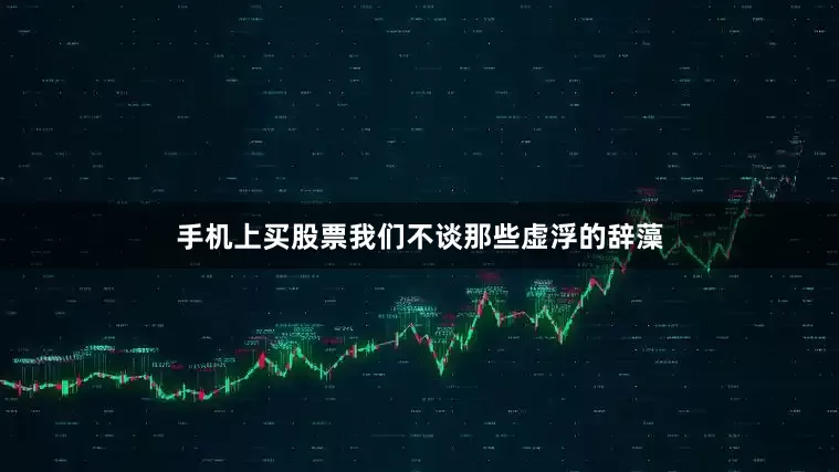 手机上买股票我们不谈那些虚浮的辞藻