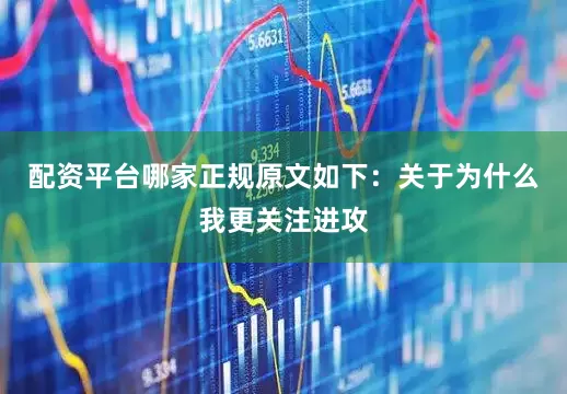配资平台哪家正规原文如下：关于为什么我更关注进攻