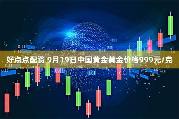 好点点配资 9月19日中国黄金黄金价格999元/克