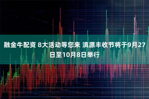 融金牛配资 8大活动等您来 滇源丰收节将于9月27日至10月8日举行