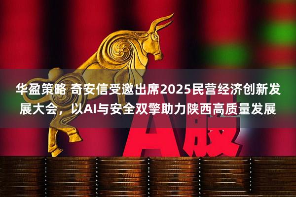 华盈策略 奇安信受邀出席2025民营经济创新发展大会，以AI与安全双擎助力陕西高质量发展
