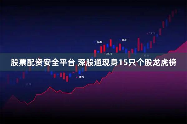 股票配资安全平台 深股通现身15只个股龙虎榜