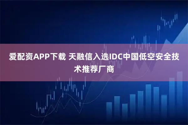 爱配资APP下载 天融信入选IDC中国低空安全技术推荐厂商