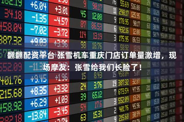 翻翻配资平台 张雪机车重庆门店订单量激增，现场摩友：张雪给我们长脸了！