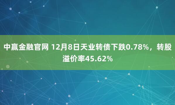 中赢金融官网 12月8日天业转债下跌0.78%，转股溢价率45.62%