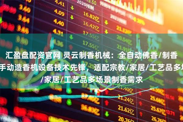 汇盈盘配资官网 灵云制香机械：全自动佛香/制香/家用/线香/手动造香机设备技术先锋，适配宗教/家居/工艺品多场景制香需求