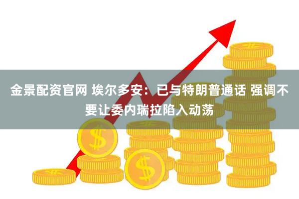 金景配资官网 埃尔多安：已与特朗普通话 强调不要让委内瑞拉陷入动荡