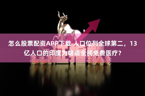 怎么股票配资APP下载 人口位列全球第二，13亿人口的印度为啥能全民免费医疗？