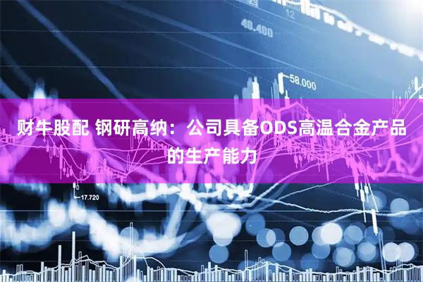 财牛股配 钢研高纳：公司具备ODS高温合金产品的生产能力