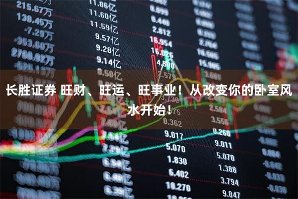 长胜证券 旺财、旺运、旺事业！从改变你的卧室风水开始！