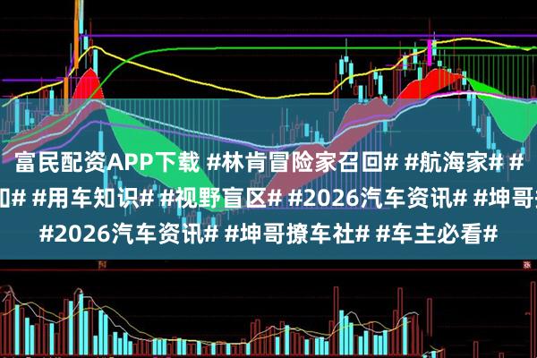 富民配资APP下载 #林肯冒险家召回# #航海家# #汽车安全# #召回通知# #用车知识# #视野盲区# #2026汽车资讯# #坤哥撩车社# #车主必看#